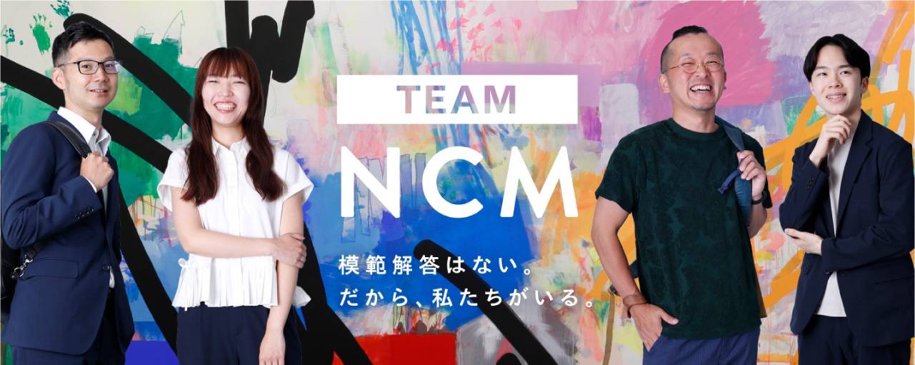 TEAM NCM 模範解答はない。だから、私たちがいる。